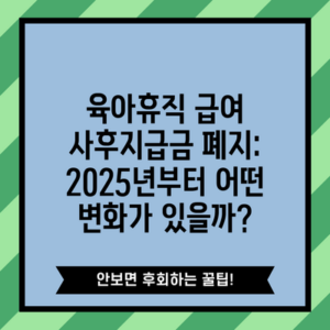 육아휴직 급여 사후지급금 폐지: 2025년부터 어떤 변화가 있을까?